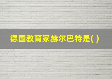 德国教育家赫尔巴特是( )